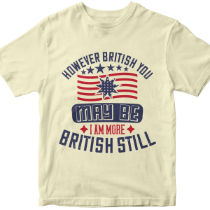 However British you may be, I am more British still