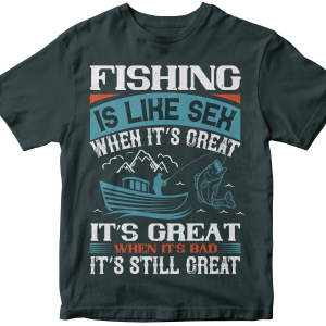 FISHING IS LIKE SEX WHEN ITS GREAT