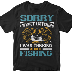 SORRY I WASN'T LISTENING I WAS THNKING ABOUT FISHING