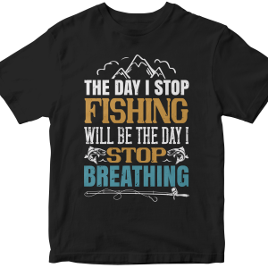 The day i stop fishing will be the day i stop breathing