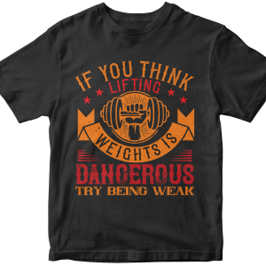 IF YOU THINK LIFTING WEIGHTS IS DANGEROUS, TRY BEING WEAK