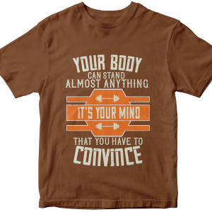 Your body can stand almost anything. ItΓÇÖs your mind that you have to convince