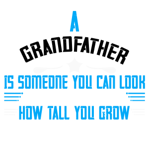 A grandfather is someone you can look up to no matter how tall you gro
