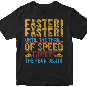 Faster faster until the thrill of speed overcomes the fear death