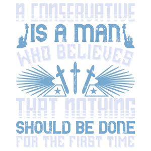 A conservative is a man who believes that