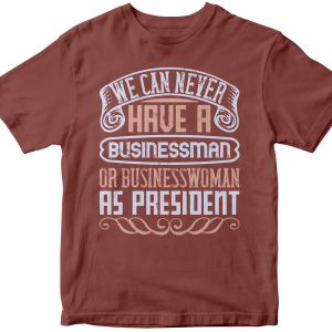 We can never have a businessman or businesswoman as president