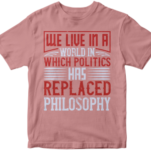 We live in a world in which politics has replaced philosophy