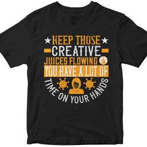 Keep those creative juices flowing. You have a lot of time on your hands!