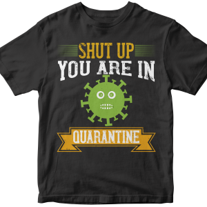 Shut up you are in  quarantine