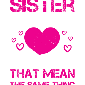 Sister and friend. Two words that mean the same thing